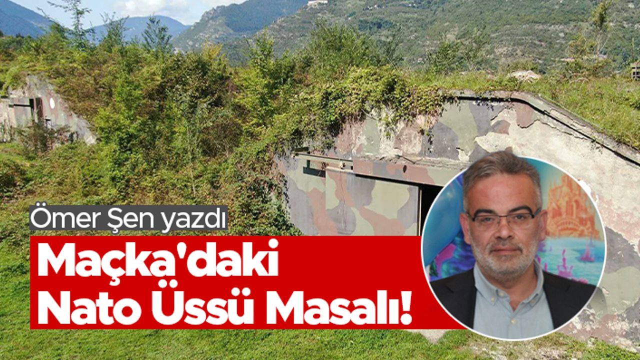 Ömer Şen: Maçka'daki Nato Üssü Masalı!