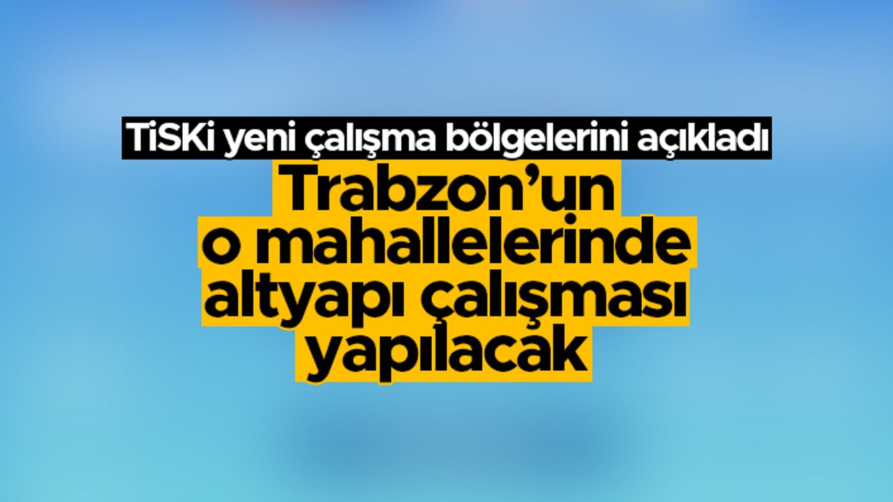 TİSKİ, Trabzon'da yeni çalışma bölgelerini açıkladı