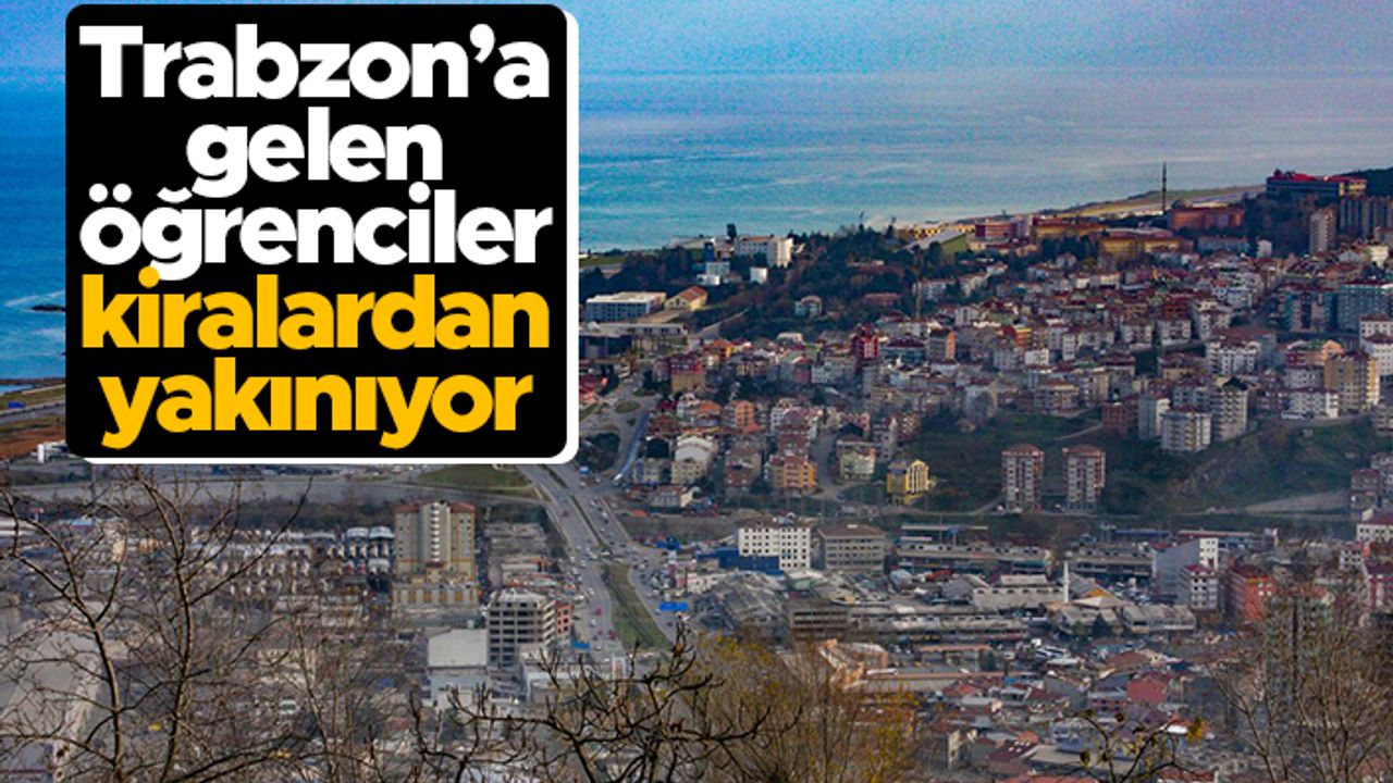 Trabzon'a gelen öğrenciler kiralardan yakınıyor