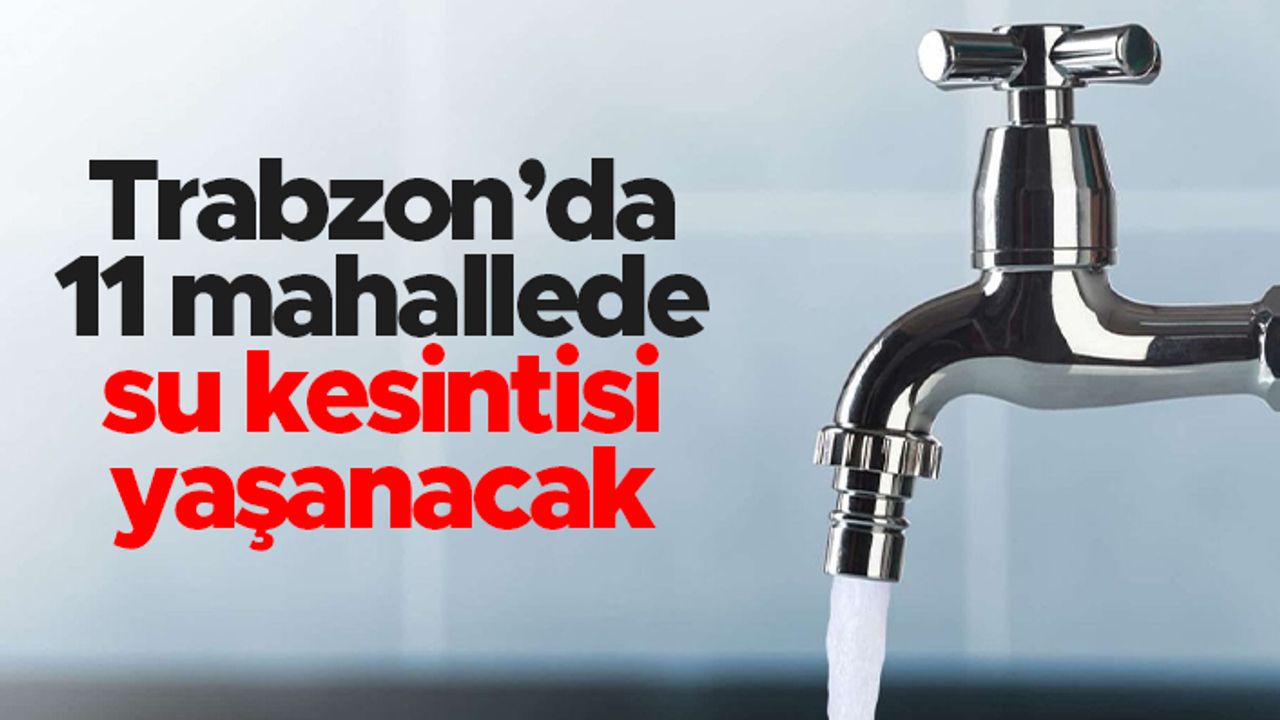 Trabzon'da 11 mahallede su kesintisi yaşanacak