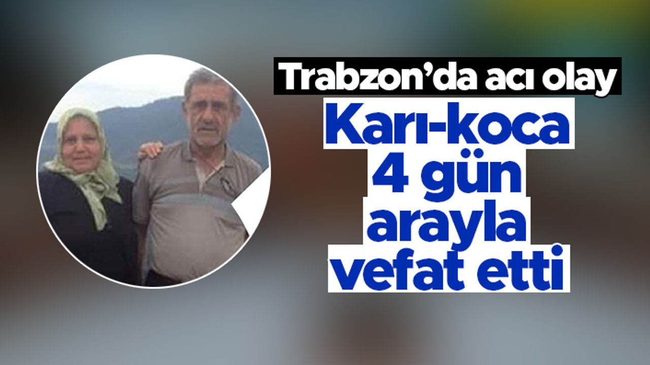 Trabzon'da acı olay - Karı-koca 4 gün arayla vefat etti