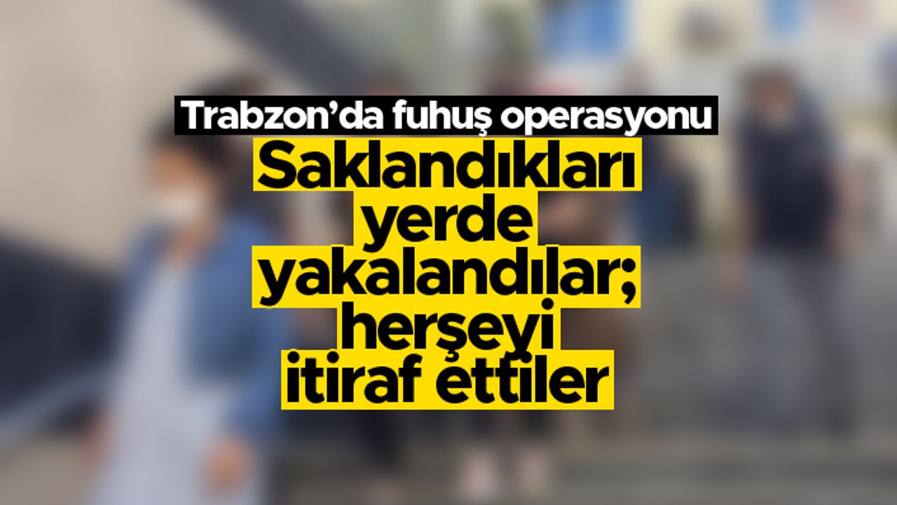 Trabzon'da fuhuş operasyonu - Saklandıkları yerde yakalandılar