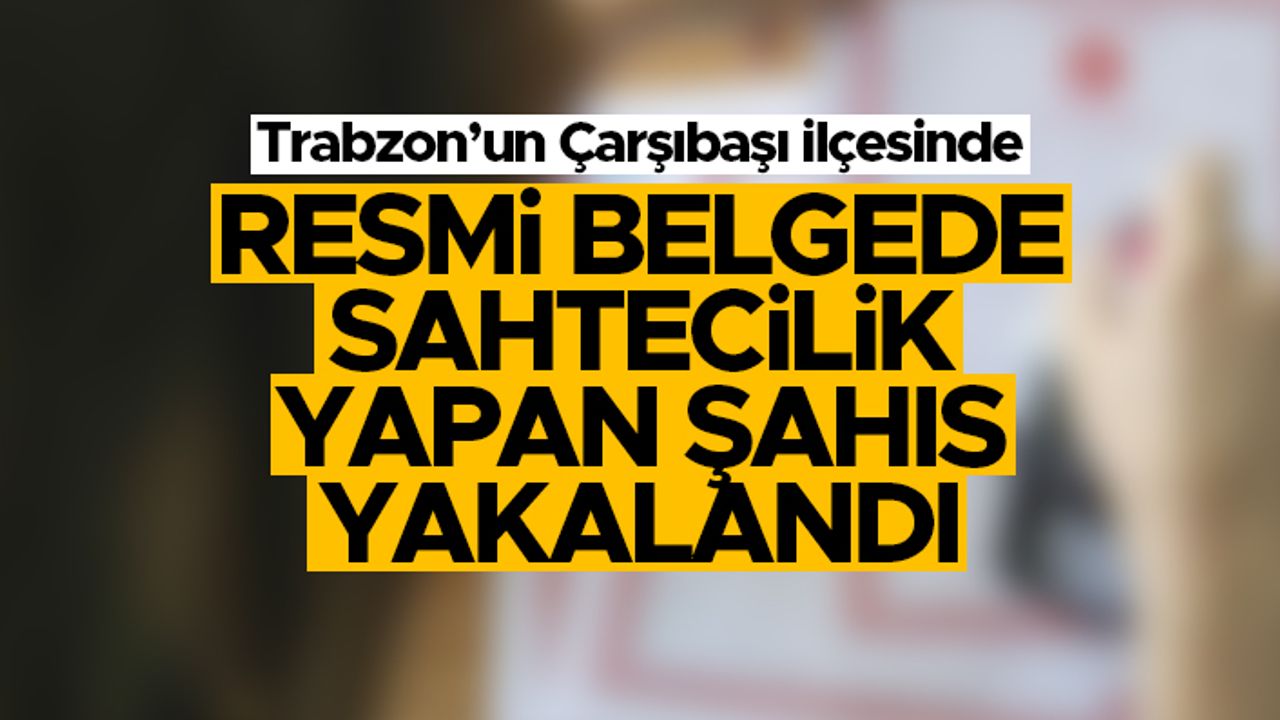 Trabzon'un Çarşıbaşı ilçesinde resmi belgede sahtecilik suçundan aranan şahıs yakalandı