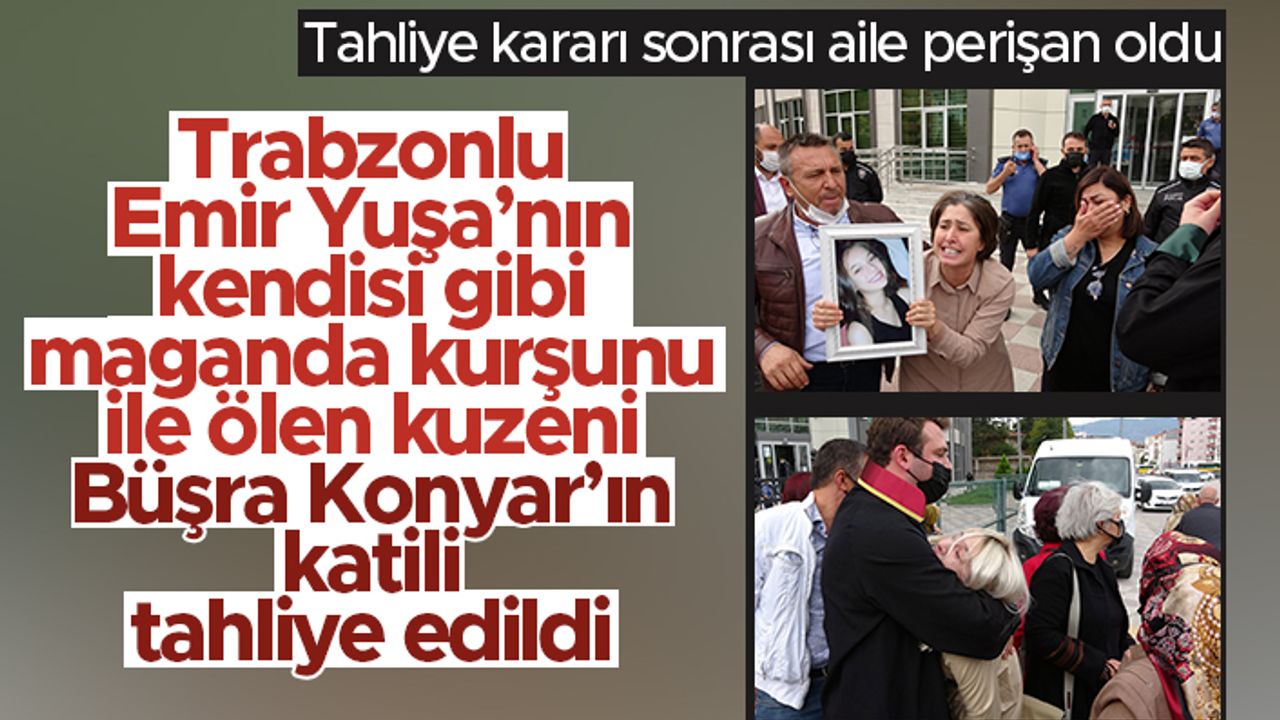 Trabzonlu Emir Yuşa Atıcı'nın kuzeni Büşra Konyar'ın katili tahliye oldu; aile yıkıldı