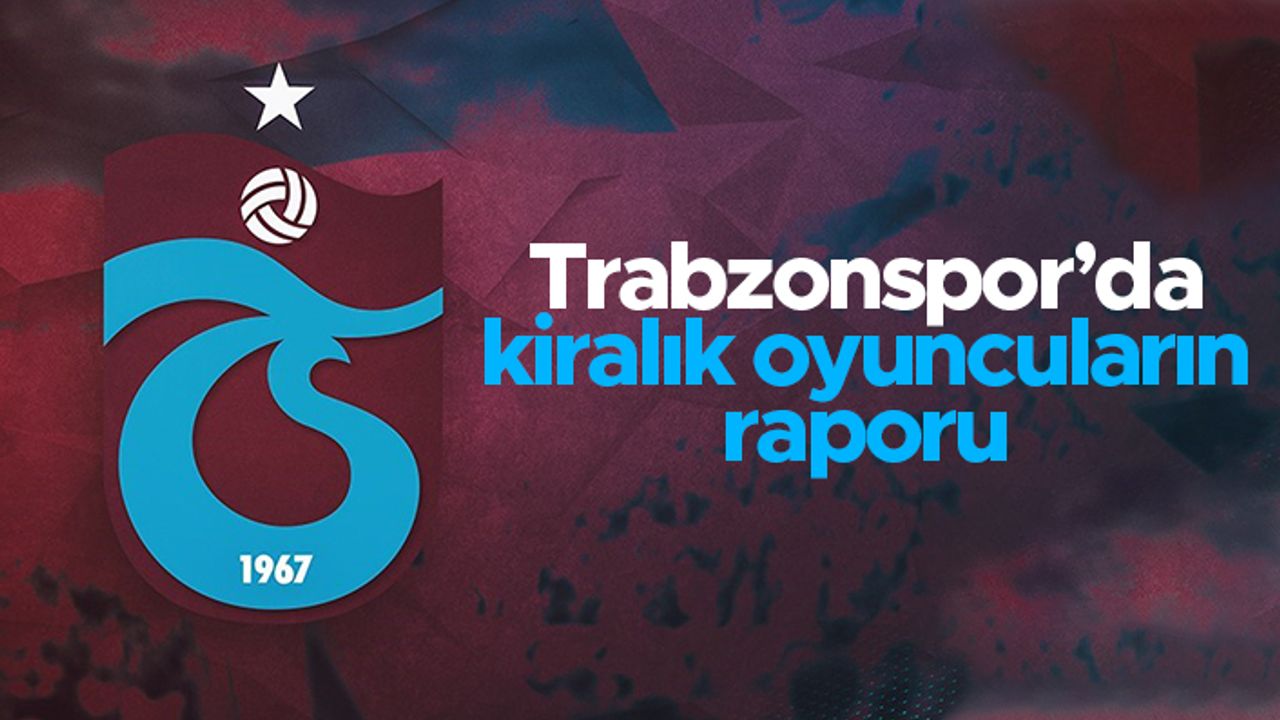 Trabzonspor'da kiralık oyuncuların raporu