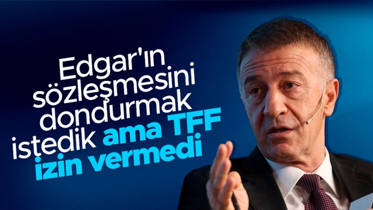 Başkan Ahmet Ağaoğlu; 'Edgar'ın sözleşmesini dondurmak istedik, TFF izin vermedi'