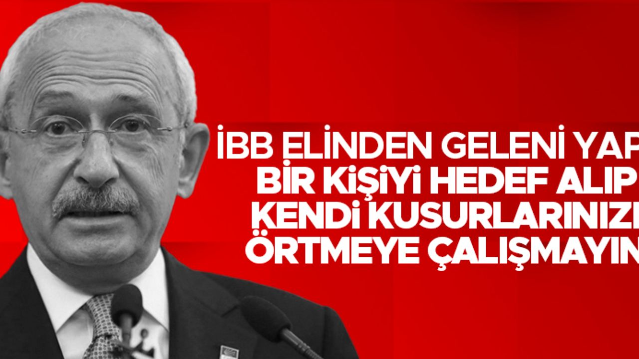 Kemal Kılıçdaroğlu; 'İBB elinden gelen tüm çabayı gösterdi'