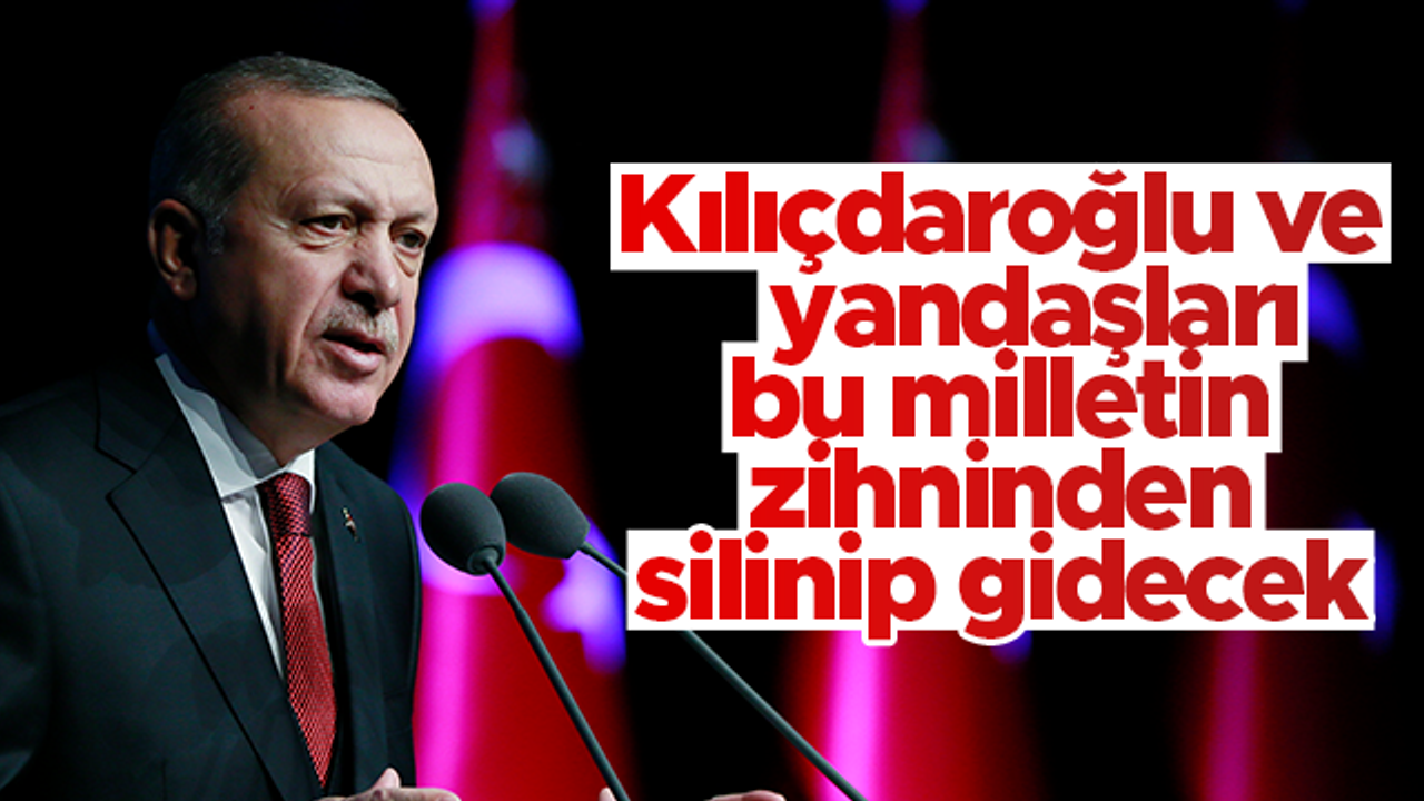Cumhurbaşkanı Erdoğan: Kılıçdaroğlu ve yandaşları milletin aklından silinip gidecek