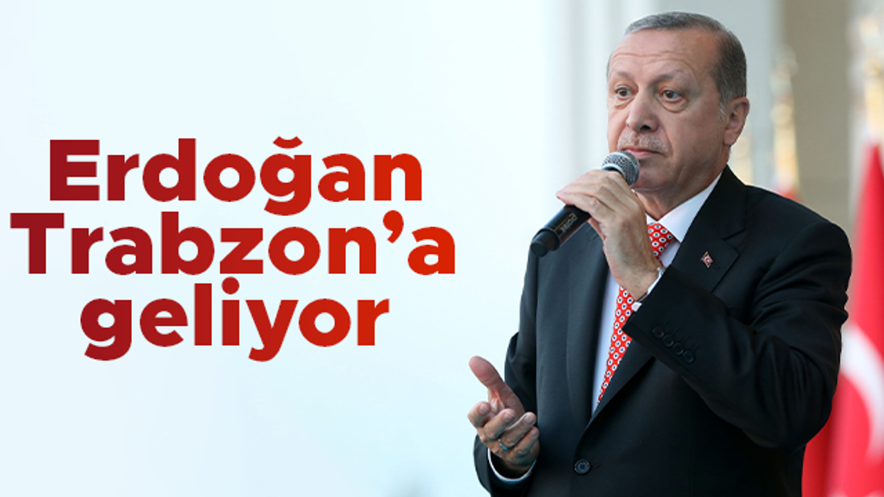 Cumhurbaşkanı Erdoğan, Trabzon'a geliyor