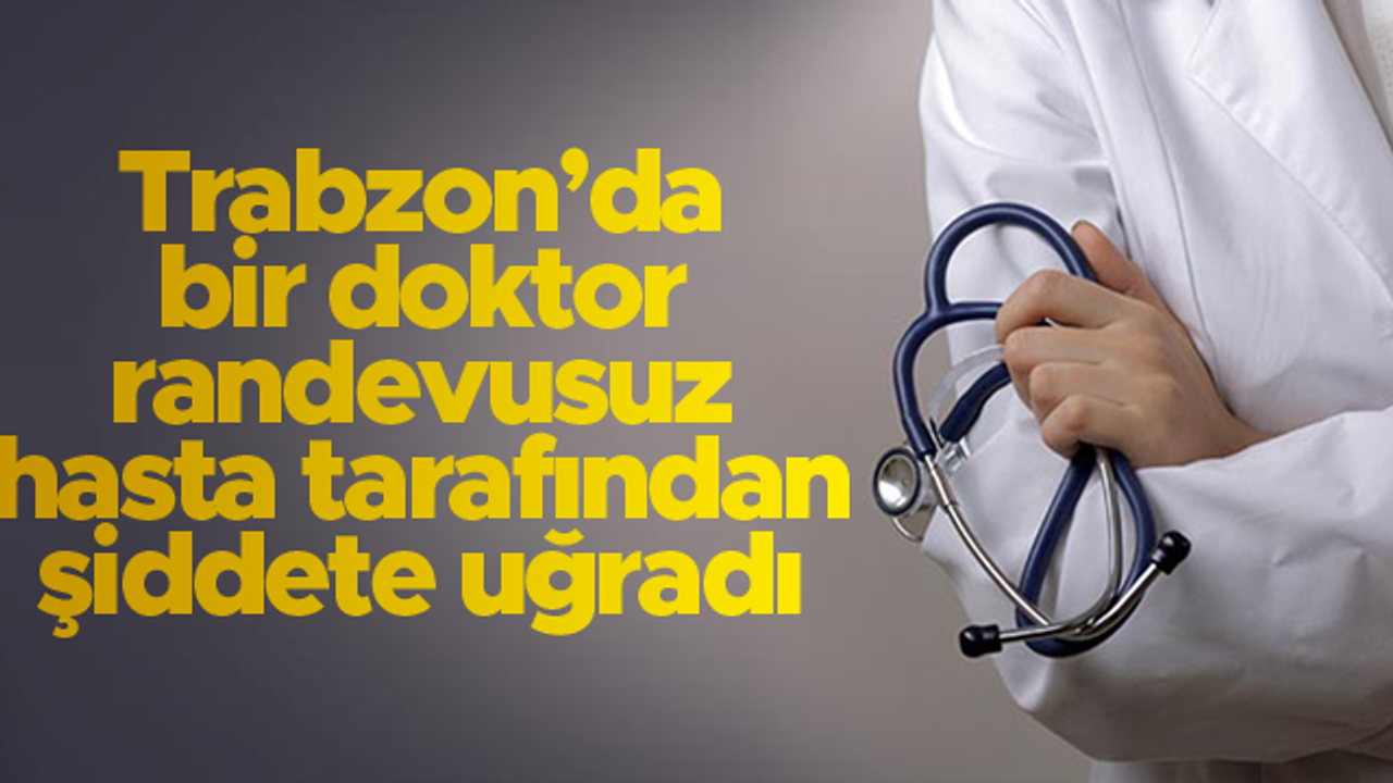 Trabzon'da bir doktor randevusuz hasta tarafından saldırıya uğradı