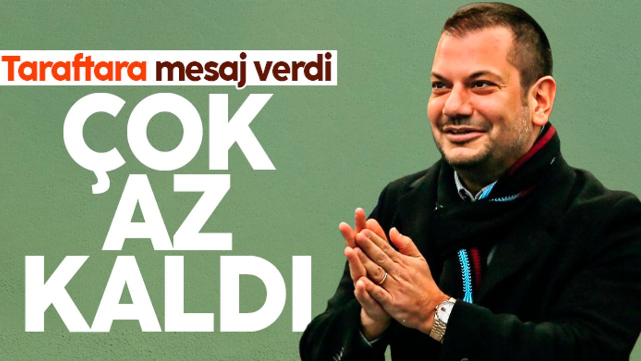 Ertuğrul Doğan’dan Trabzonspor taraftarına mesaj; 'Çok az kaldı'