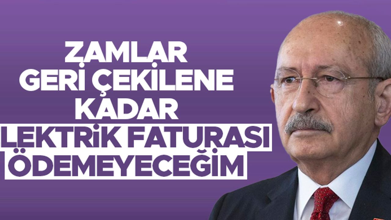 Kemal Kılıçdaroğlu: 'Zamlar geri çekilene kadar elektrik faturamı ödemeyeceğim'