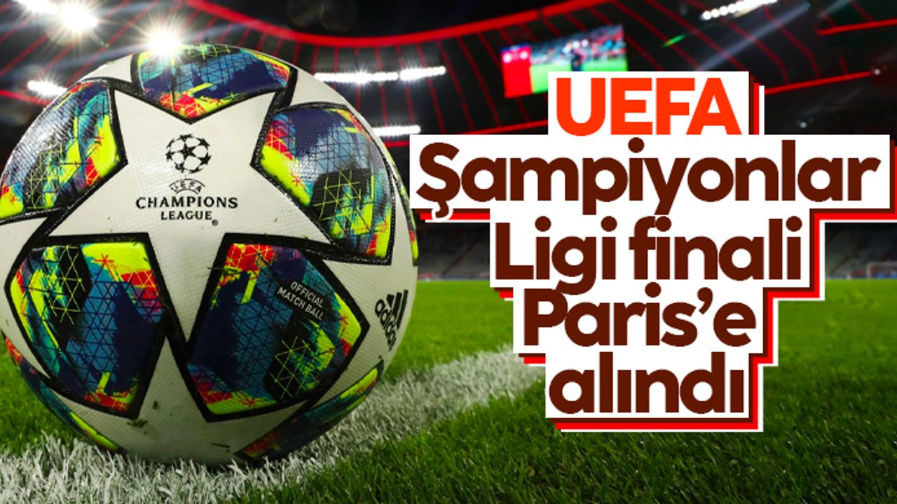UEFA Şampiyonlar Ligi finali Paris'e alındı