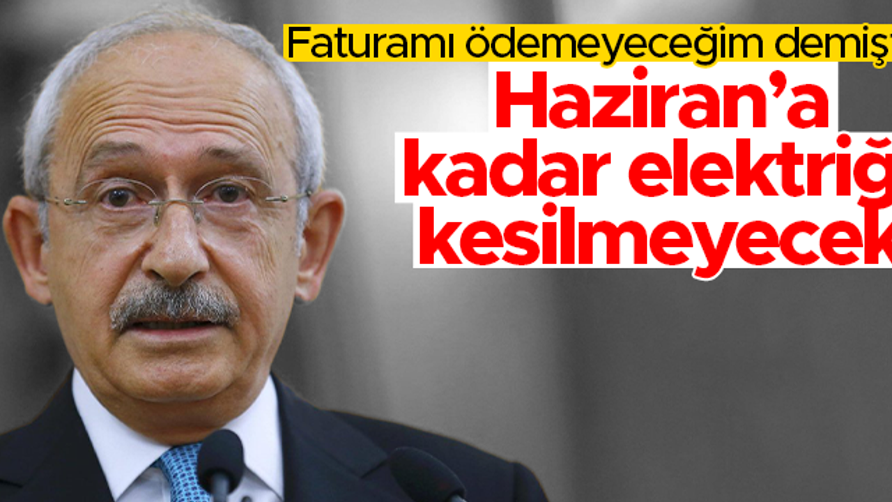 Kemal Kılıçdaroğlu'nun elektriği Haziran'a kadar kesilmeyecek