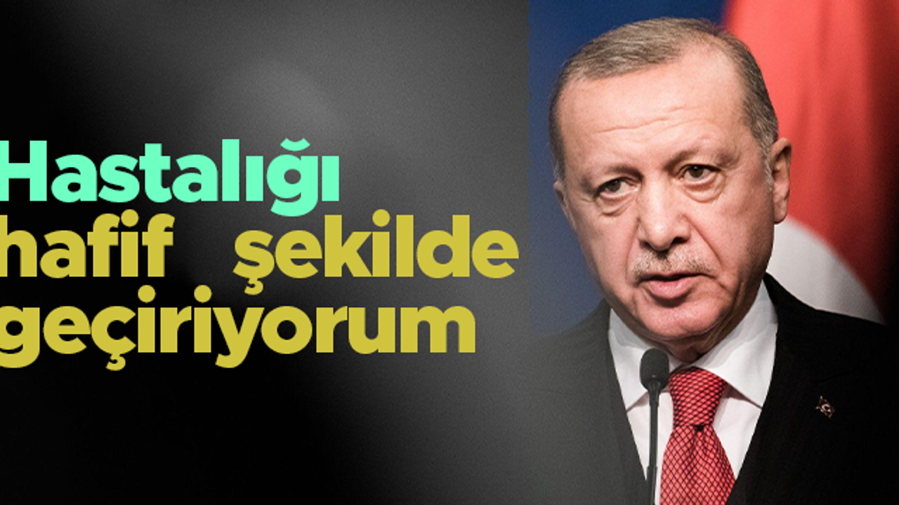 Cumhurbaşkanı Erdoğan: Hastalığı hafif şekilde geçiriyorum