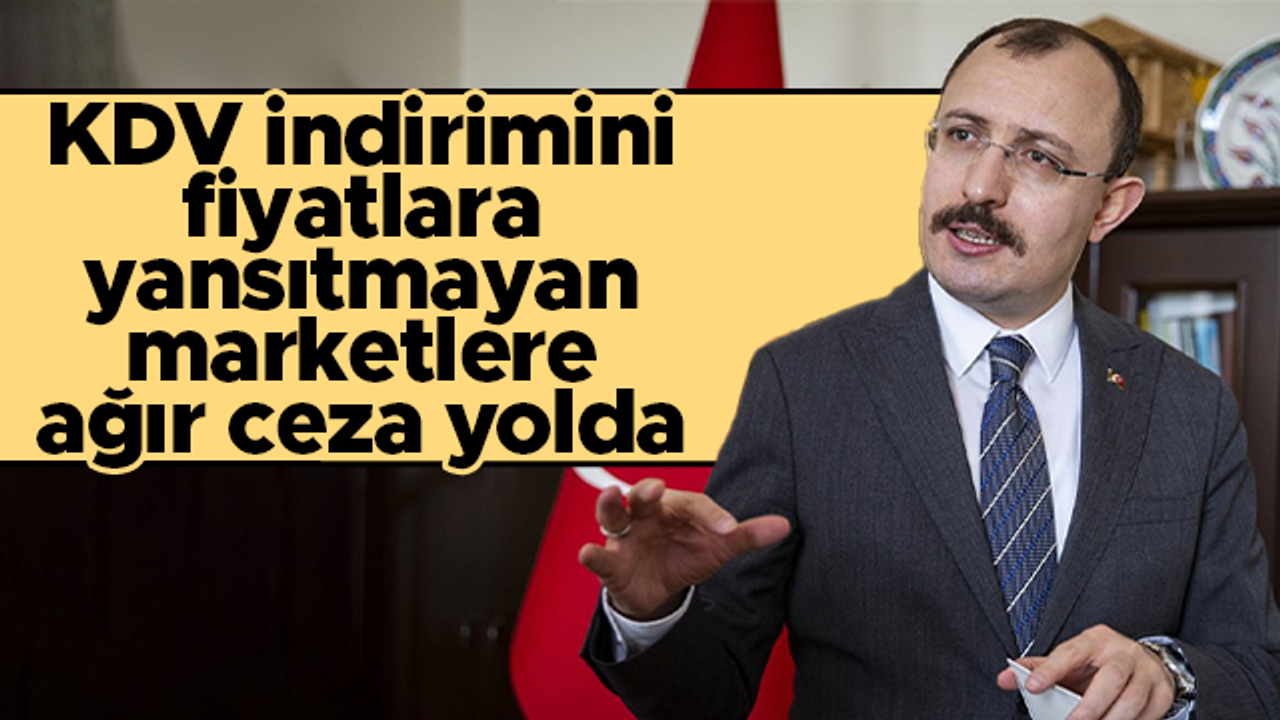 Ticaret Bakanı Mehmet Muş: KDV indirimini yansıtmayan marketlere ağır ceza yolda