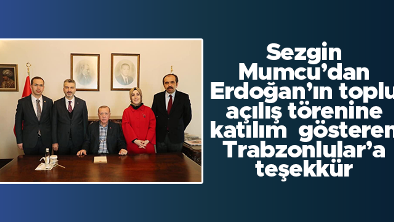 Sezgin Mumcu'dan, Cumhurbaşkanı Erdoğan'ın törenine yoğun katılım gösteren Trabzonlular'a teşekkür