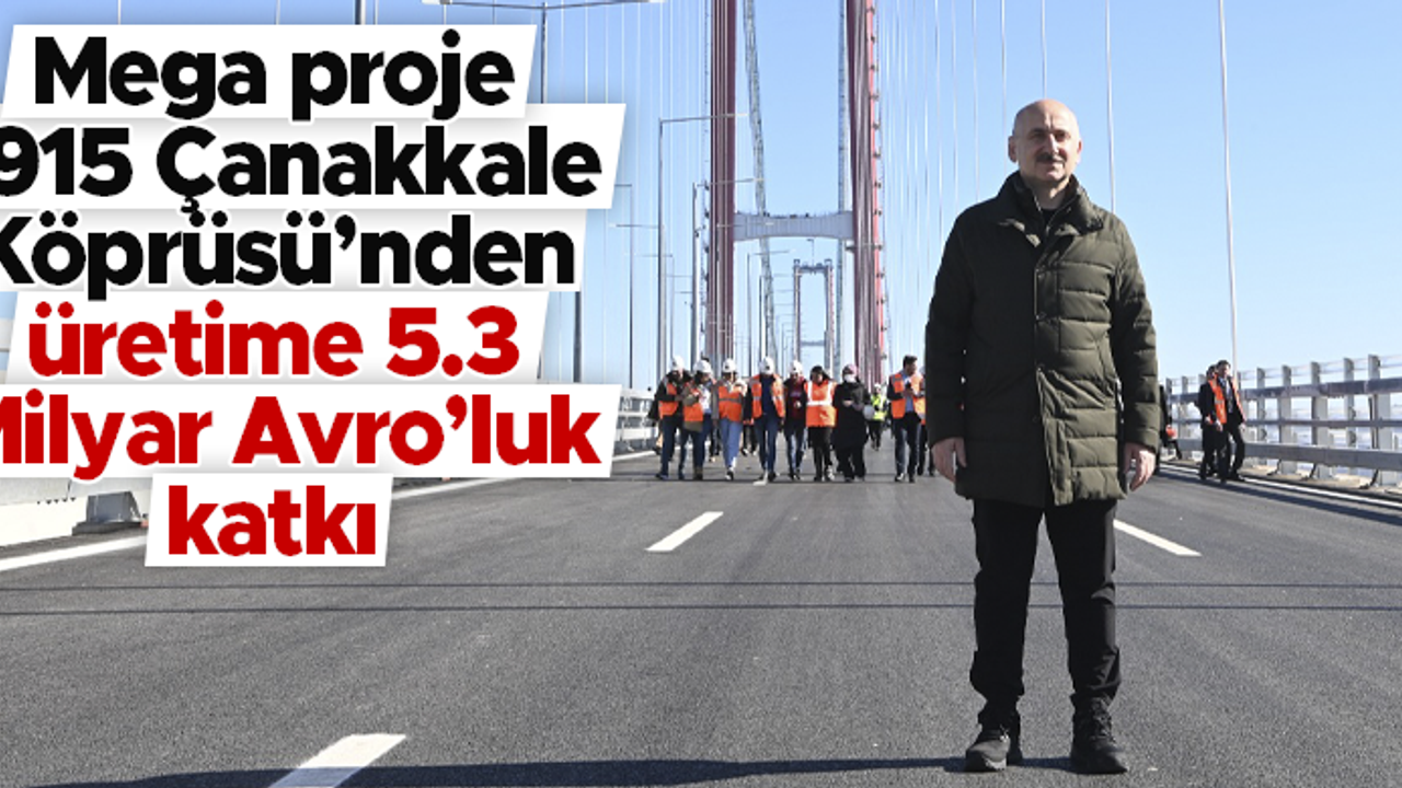Adil Karaismailoğlu; 'Mega proje 1915 Çanakkale Köprüsü’nden üretime 5.3 Milyar Avro’luk katkı'
