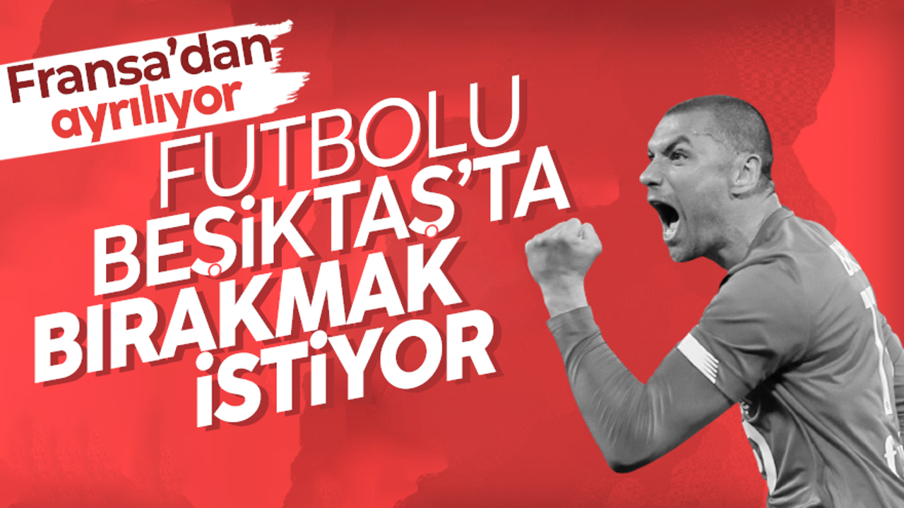 Burak Yılmaz futbolu Beşiktaş'ta bırakmak istiyor