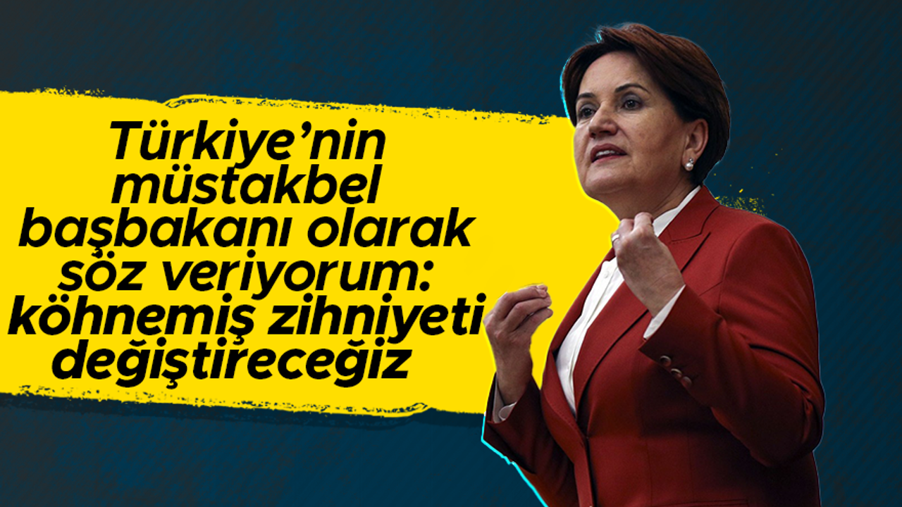 Meral Akşener: Türkiye'nin müstakbel başbakanıyım