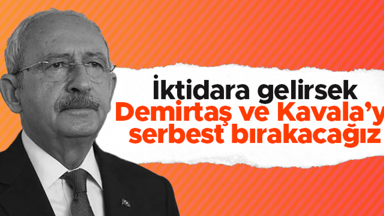 Kemal Kılıçdaroğlu: İktidara gelirsek Demirtaş'ı, Kavala'yı, askeri öğrencileri ve gazetecileri serbest bırakacağız