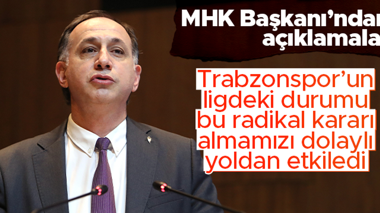 MHK Başkanı Ferhat Gündoğdu: Trabzonspor'un ligdeki durumu bizi dolaylı yoldan etkiledi