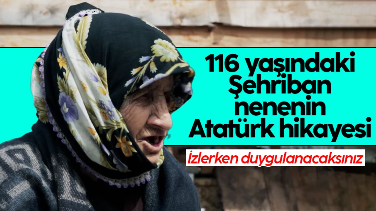 116 yaşındaki Şehriban nenenin Atatürk hikayesi