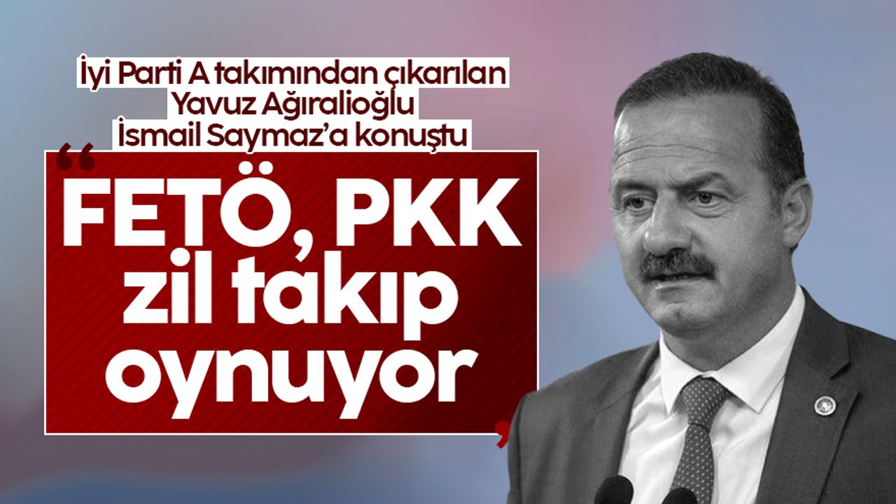 Yavuz Ağıralioğlu: FETÖ, PKK zil takıp oynuyor
