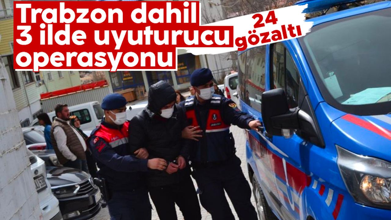 Trabzon dahil 3 ilde uyuturucu operasyonu! 24 kişiye gözaltı