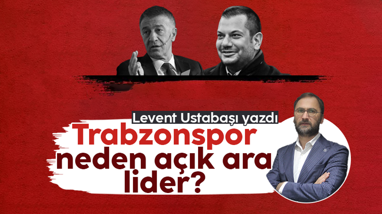 Levent Ustabaşı yazdı; 'Trabzonspor neden açık ara lider?'