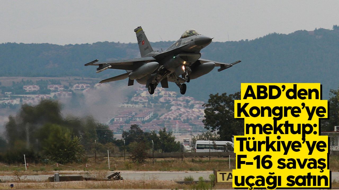 ABD Dışişleri Bakanlığından Kongre’ye Türkiye'ye F-16 satılması için tavsiye mektubu