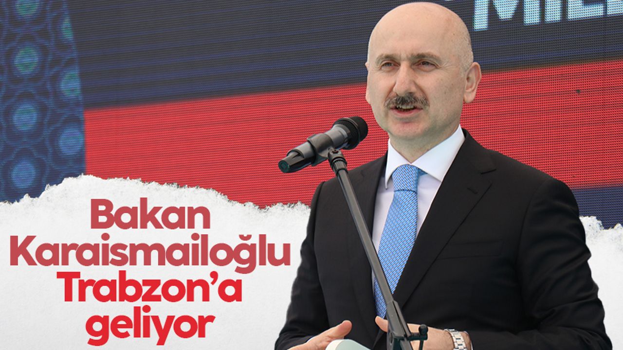 Ulaştırma ve Altyapı Bakanı Adil Karaismailoğlu, Trabzon'a geliyor