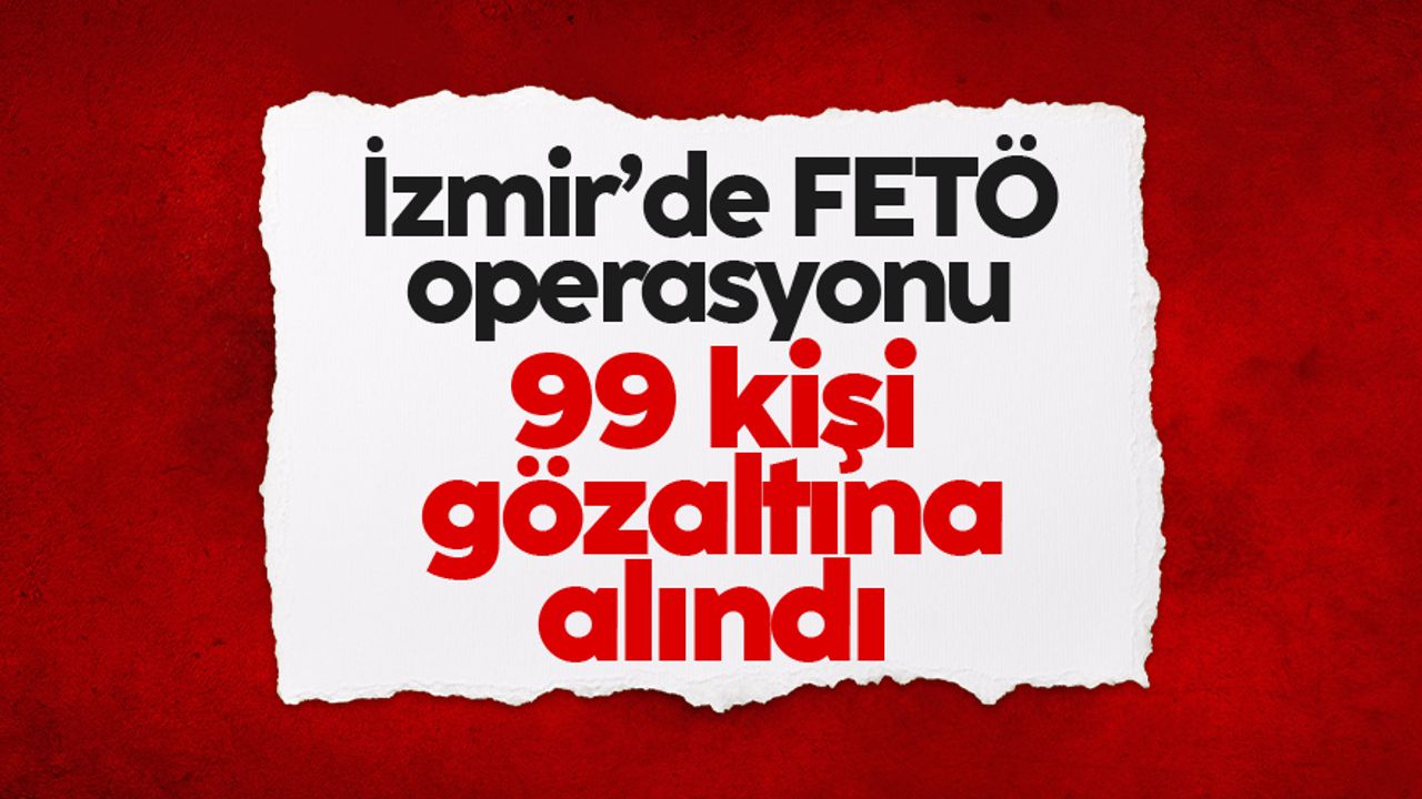 İzmir’de FETÖ’nün TSK yapılanmasına operasyon: 99 kişi hakkında gözaltı kararı
