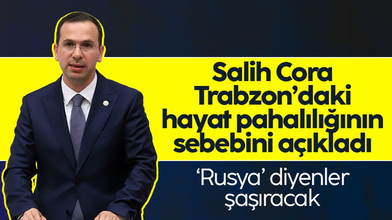 AK Parti Trabzon Milletvekili Salih Cora, Trabzon'daki hayat pahalılığının sebebini açıkladı