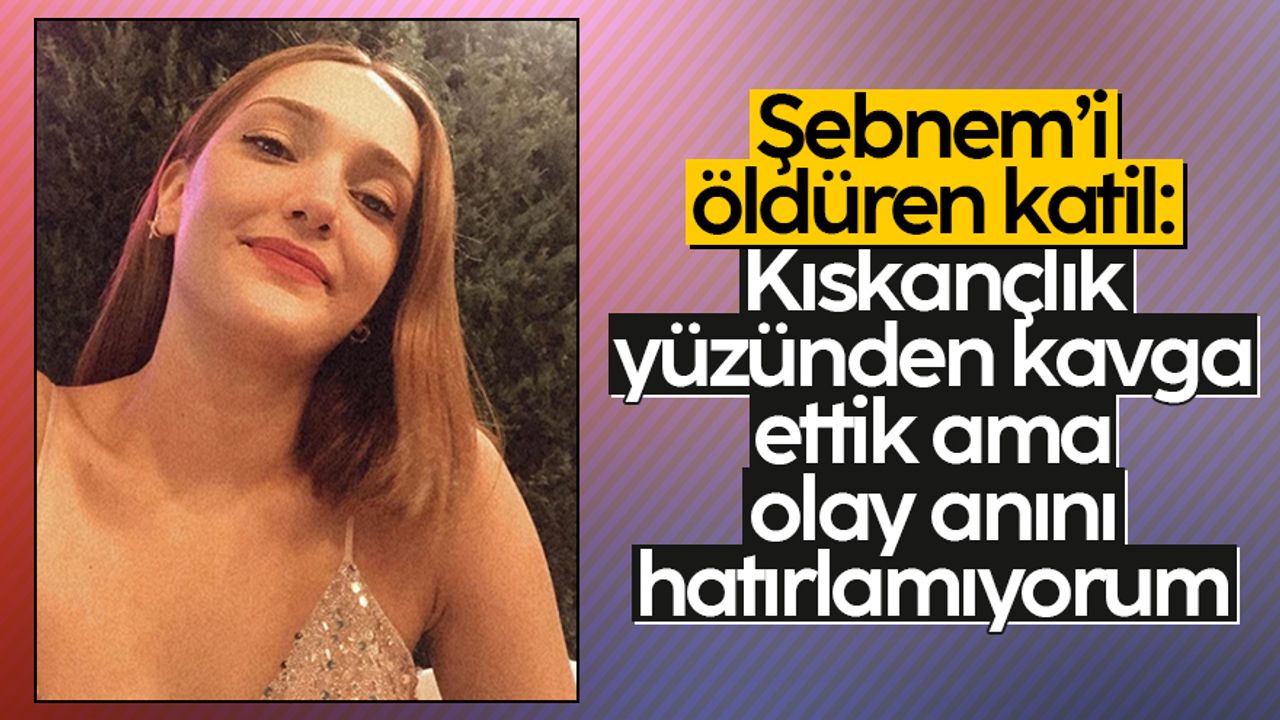 Şebnem Şirin'i öldüren Furkan Zıbıncı: "Olay anını hatırlamıyorum"