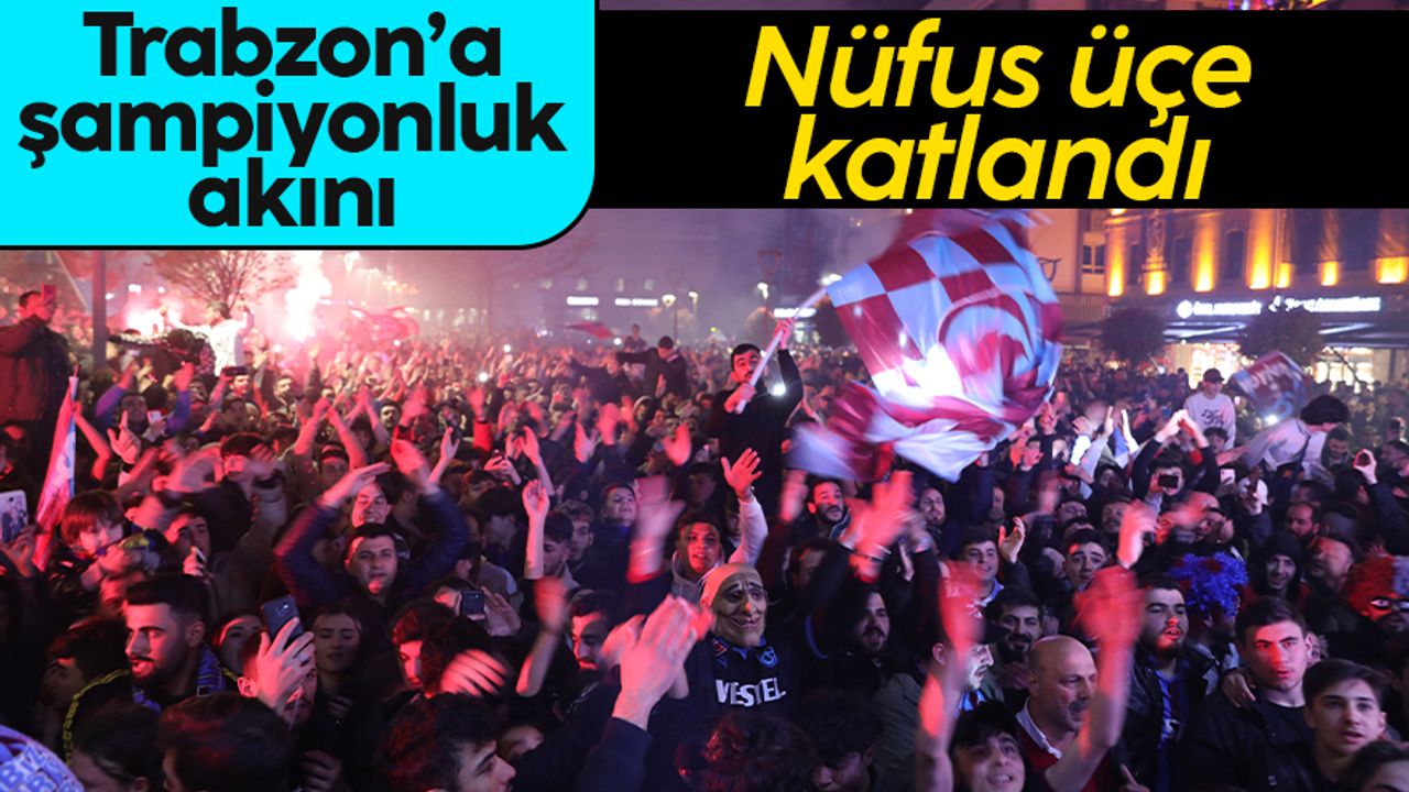 Trabzon'da 'şampiyonluk akını' nüfusu katladı