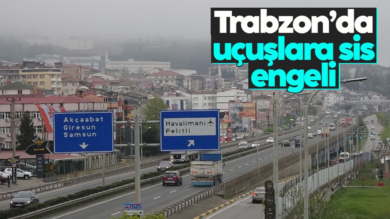 Trabzon'da sis etkisini sürdürüyor, uçak seferlerinde iptaller yaşanıyor