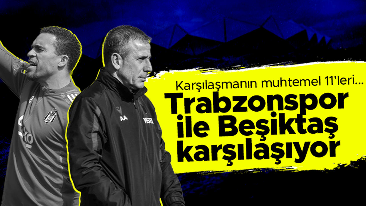 Trabzonspor - Beşiktaş maçının muhtemel 11'leri...