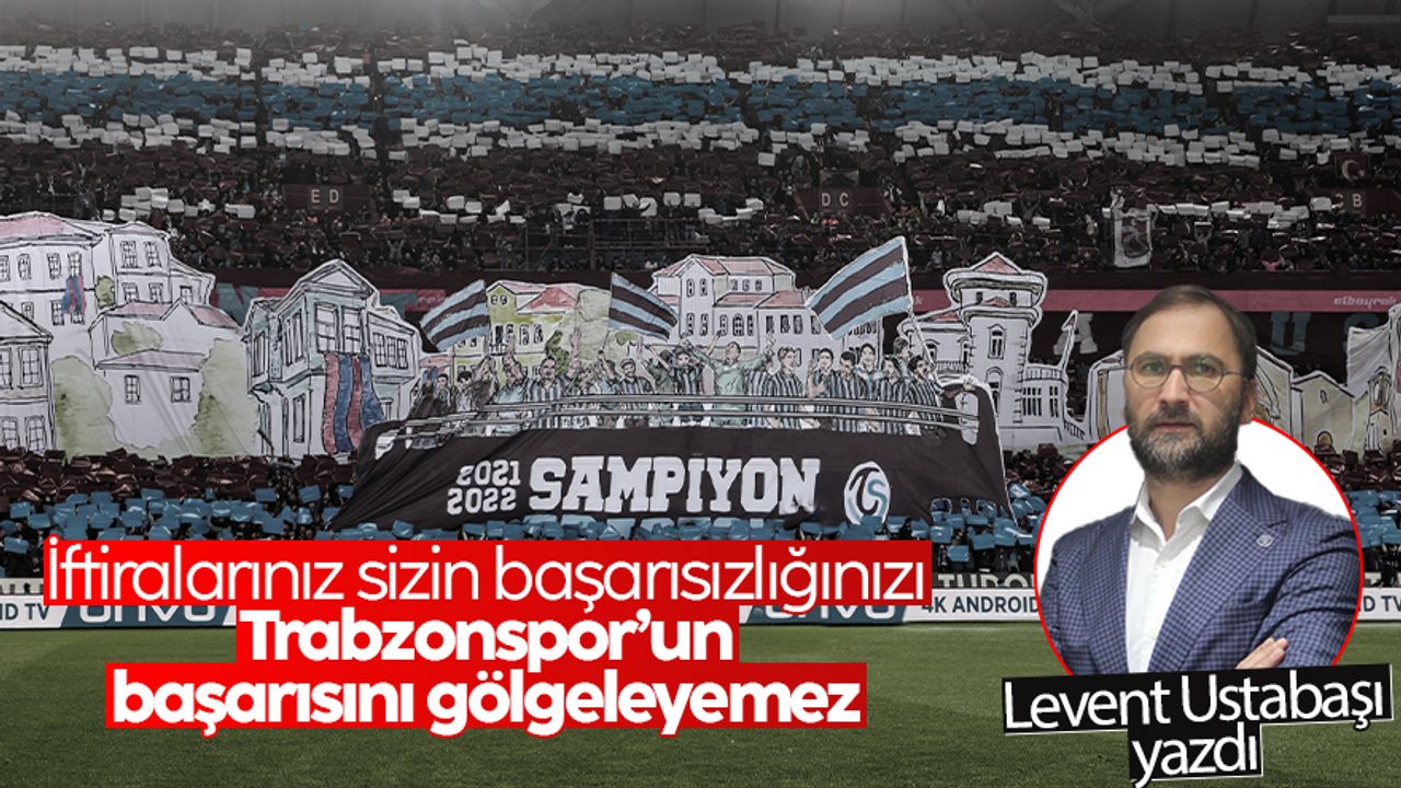 İftiralarınız sizin başarısızlığınızı Trabzonspor’un başarısını gölgeleyemez