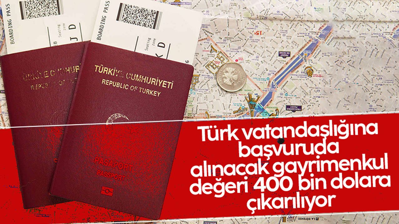 Türk vatandaşlığına başvuruda alınacak gayrimenkul değeri 400 bin dolara çıkarılıyor