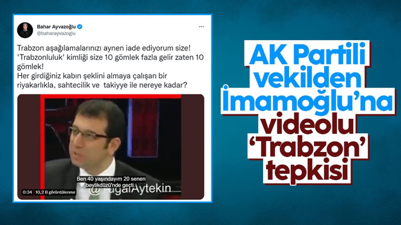 AK Parti Trabzon Milletvekili Bahar Ayvazoğlu'ndan, Ekrem İmamoğlu'na videolu tepki