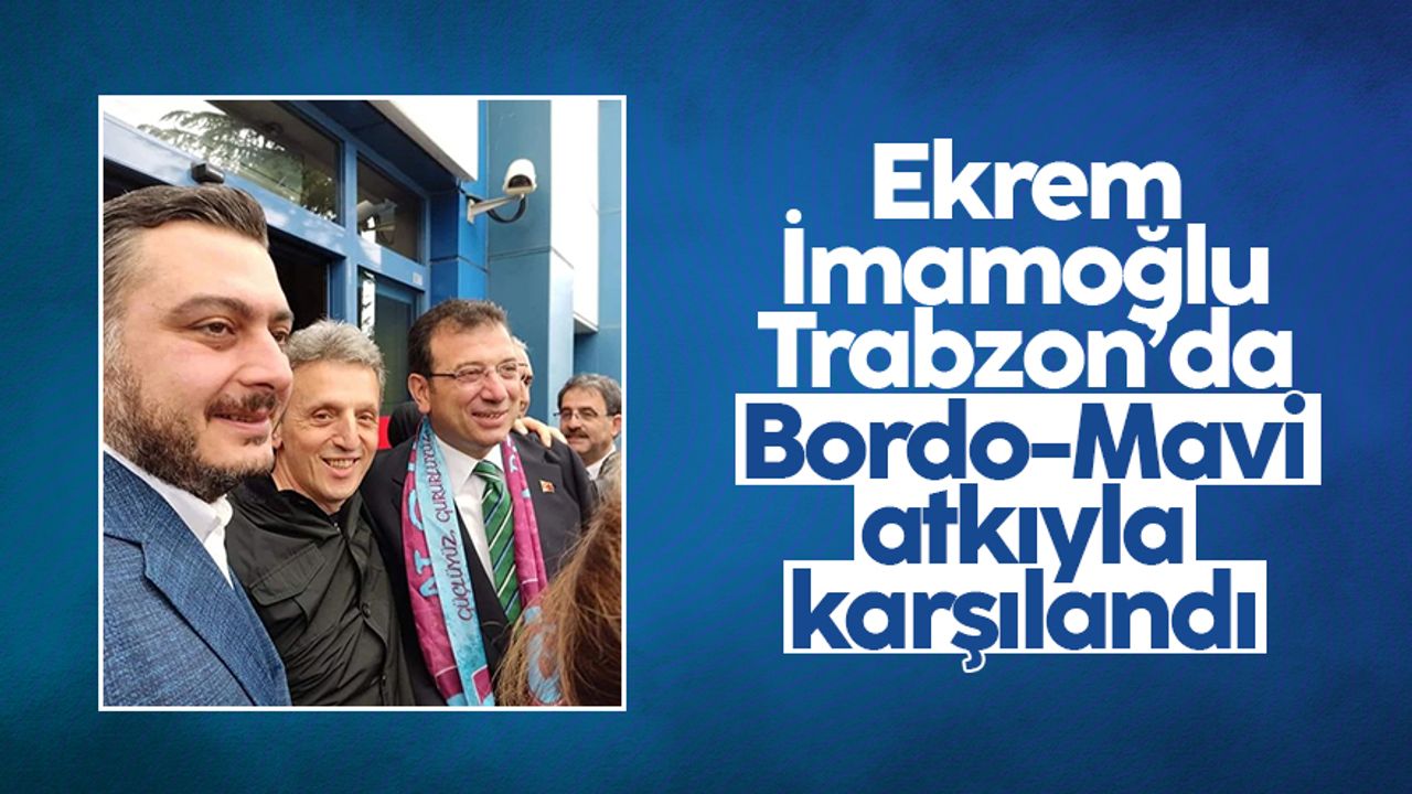 Ekrem İmamoğlu, Trabzon'da Bordo-Mavi atkıyla karşılandı