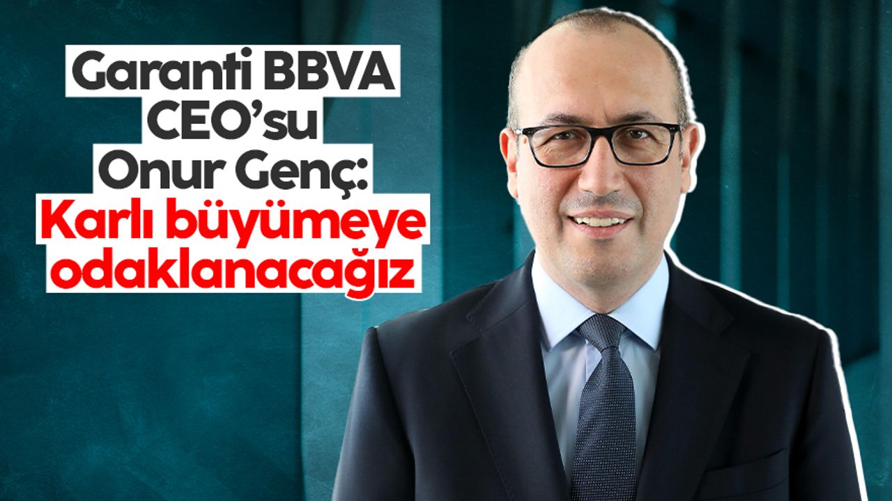 Garanti BBVA CEO'su Onur Genç: "Karlı büyümeye odaklanacağız"