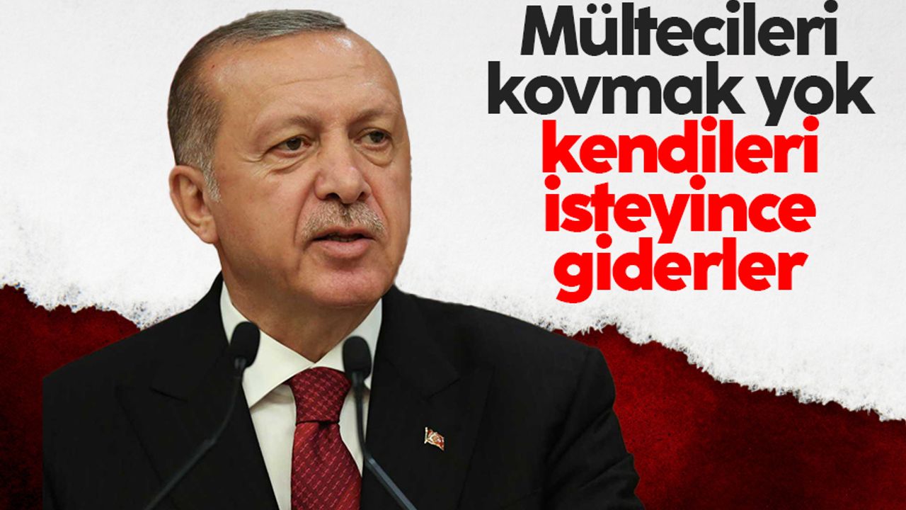 Cumhurbaşkanı Erdoğan: Mültecileri asla kovmayacağız