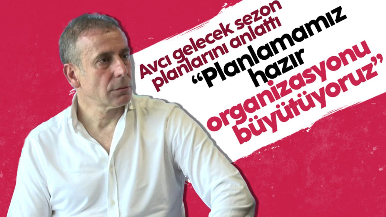 Trabzonspor Teknik Direktörü Abdullah Avcı: Planlamamız hazır; organizasyonumuzu büyütüyoruz