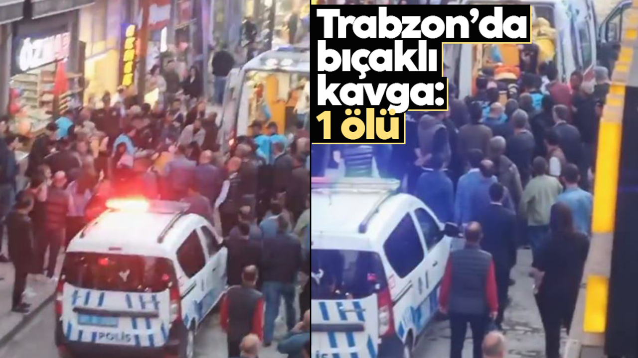 Trabzon’da bıçaklı kavga: 1 ölü