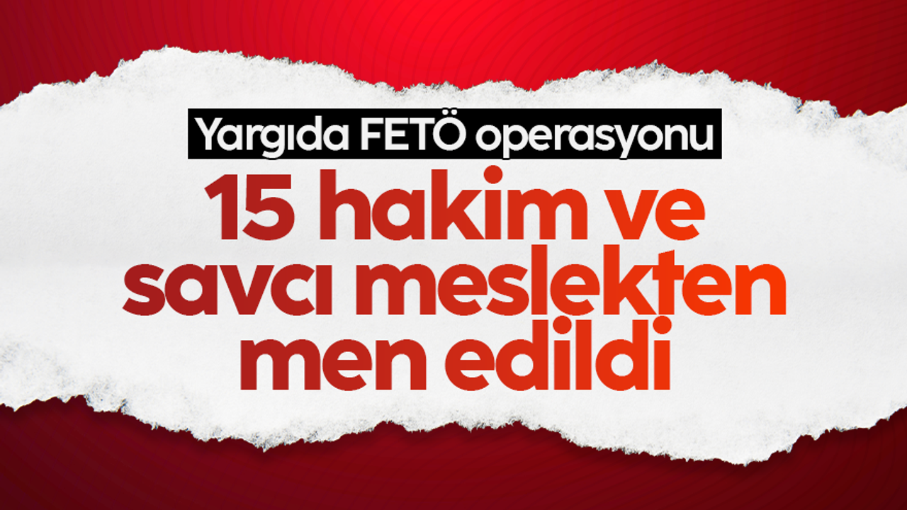 HSK Kurul Kararı ile FETÖ/PDY üyesi olan 15 Hakim ve Cumhuriyet Savcısı meslekten çıkarıldı