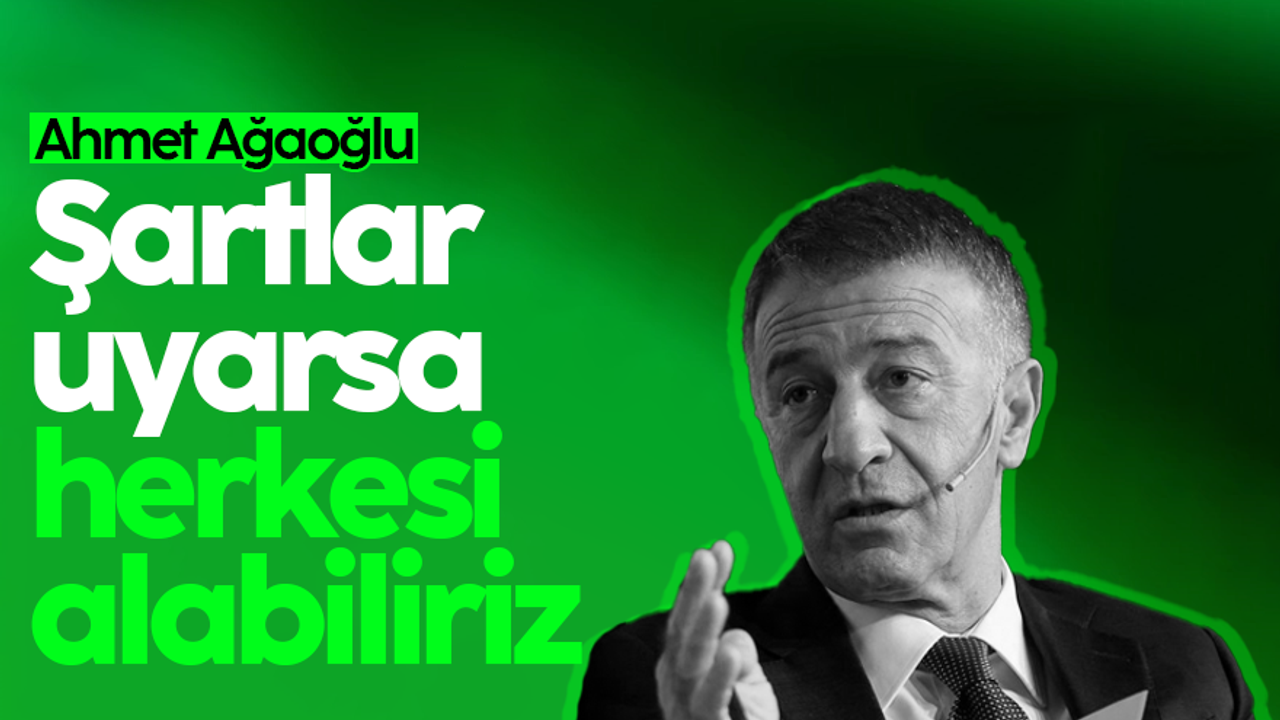 Ahmet Ağaoğlu: Şartlar uyarsa herkesi alırız