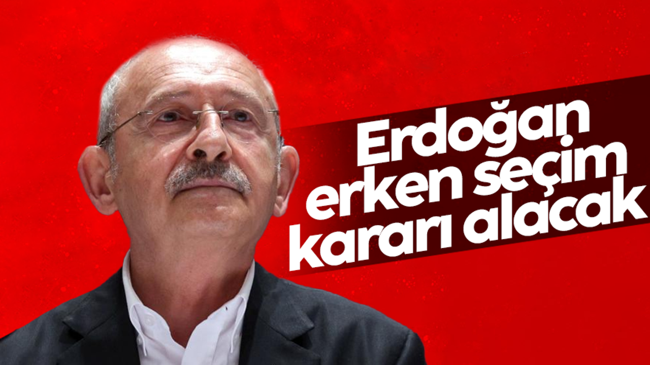 Kılıçdaroğlu: Büyük olasılıkla Erdoğan erken seçim kararı alacak