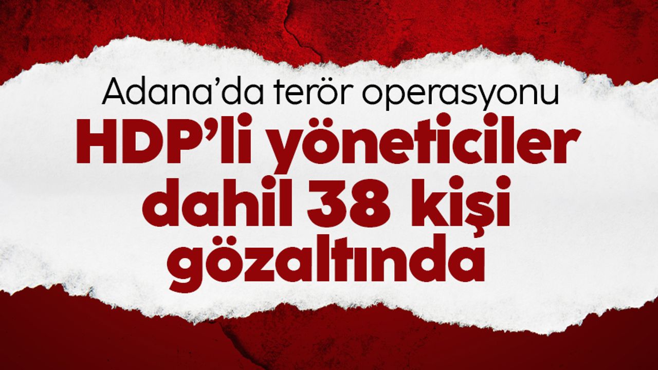 Adana'da terör operasyonu: 38 gözaltı kararı